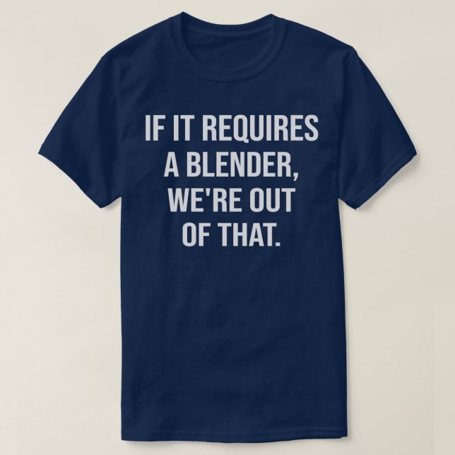 If it requires a blender wex27re out of that T-Shirt (Design Front)