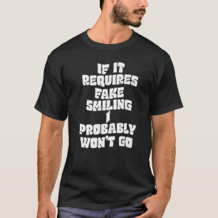 If It Requires Fake Smiling I Probably Won't Go Fa T-Shirt