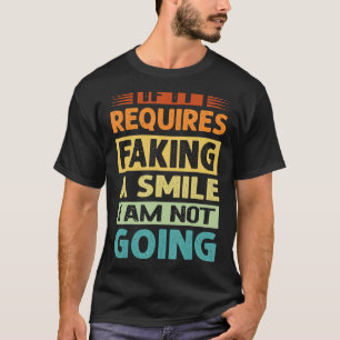 If It Requires Faking A Smile I Am Not Going - Sar T-Shirt