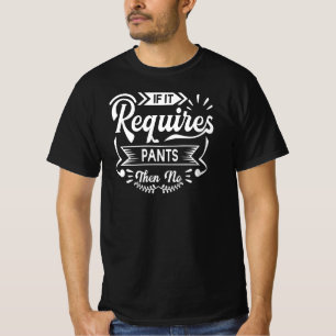If It Requires Pants Then No   Funny Quotes Humour T-Shirt