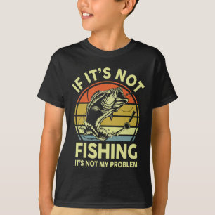 If It’s Not Fishing It’s Not My Problem Fishing Me T-Shirt