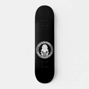 IF IT WAS EASY DADS WOULD DO IT #MOMLIFE funny Skateboard