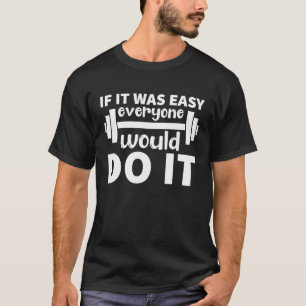 If It Was Easy Everyone Would Have Do It   Gym T-Shirt
