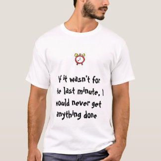 If it wasnt for the last minutute, I would never.. T-Shirt