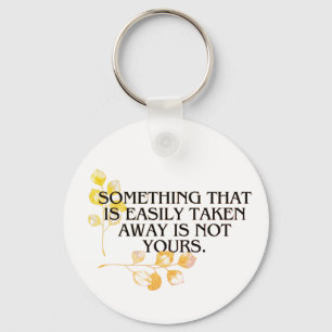 if it's easliy taken it was never your's keychain