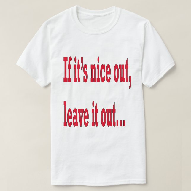 If it's Nice Out Leave it Out Funny T-Shirt (Design Front)