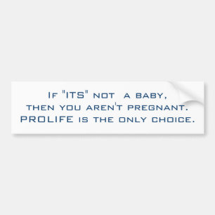If "ITS" not  a baby,then you aren't pregnant.P... Bumper Sticker