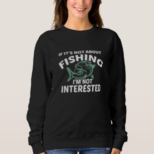 If Its Not About Fishing Im Not Interested - Fishe Sweatshirt