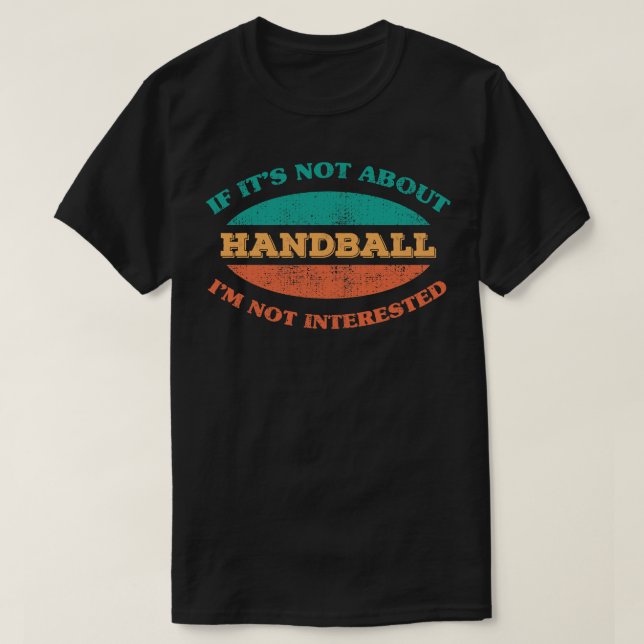 If Its Not About Handball Im Not Interested T-Shirt (Design Front)