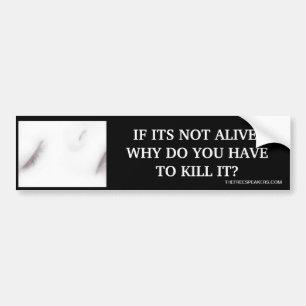 IF ITS NOT ALIVE, WHY DO YOU HAVE TO KILL IT? BUMPER STICKER