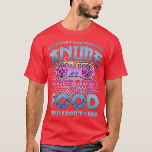 If It's Not Anime Video Games Or Food I Don't Care T-Shirt