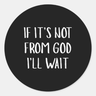 If It's Not From God I'll Wait Funny Humor (on Bac Classic Round Sticker