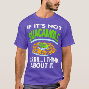 If Its Not Guacamole Errr I Think About It Funny P T-Shirt