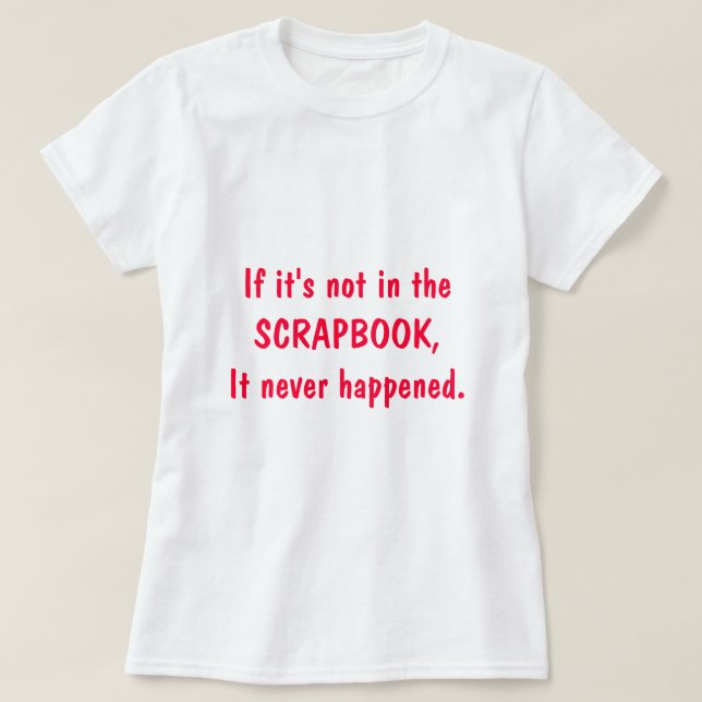 If it's not in the SCRAPBOOK, It never happened. T-Shirt (Design Front)