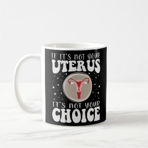 If It's Not Your Uterus It's Not Your Choice Coffee Mug