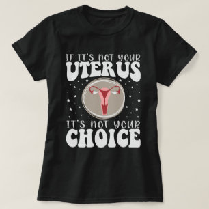 If It's Not Your Uterus It's Not Your Choice T-Shirt