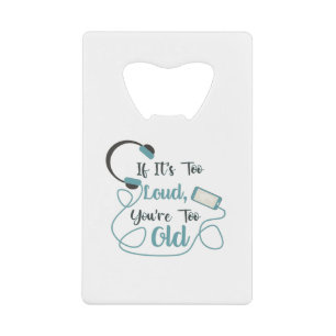 If it's too loud, you're too old music funny quote credit card bottle opener