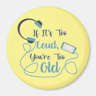If it's too loud, you're too old music funny quote magnet