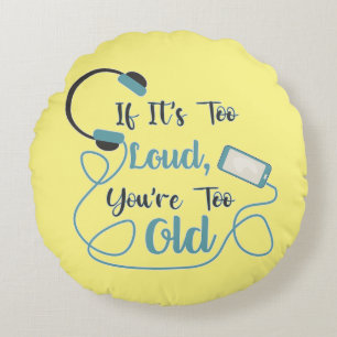If it's too loud, you're too old music funny quote round pillow