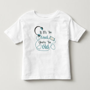 If it's too loud, you're too old music funny quote toddler t-shirt