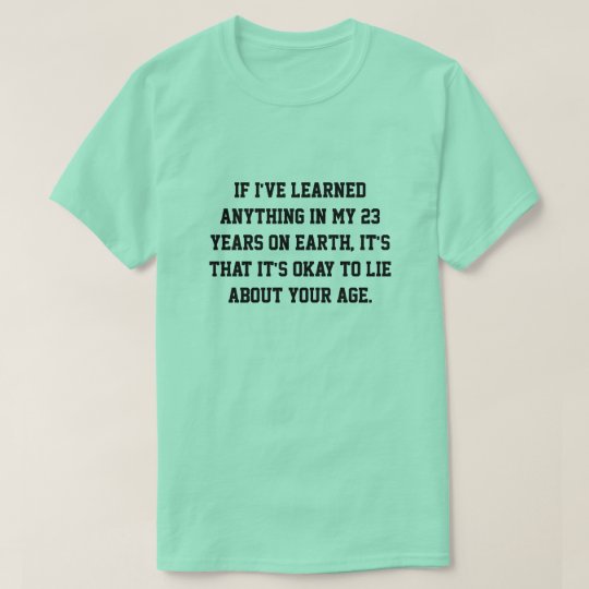 if I've learned anything in my 23 years on earth, T-Shirt