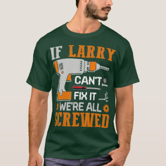 If Larry Cant Fix it Were All Screwed Gift T-Shirt