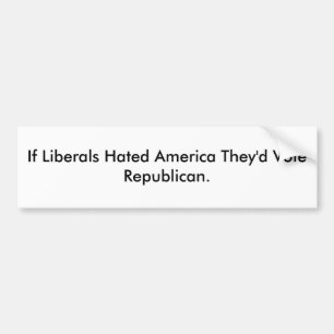 If Liberals Hated America They'd Vote Republican. Bumper Sticker