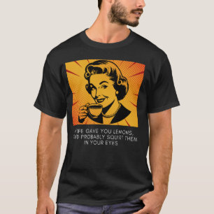 If Life Gave You Lemons, Youd Probably Squirt Them T-Shirt