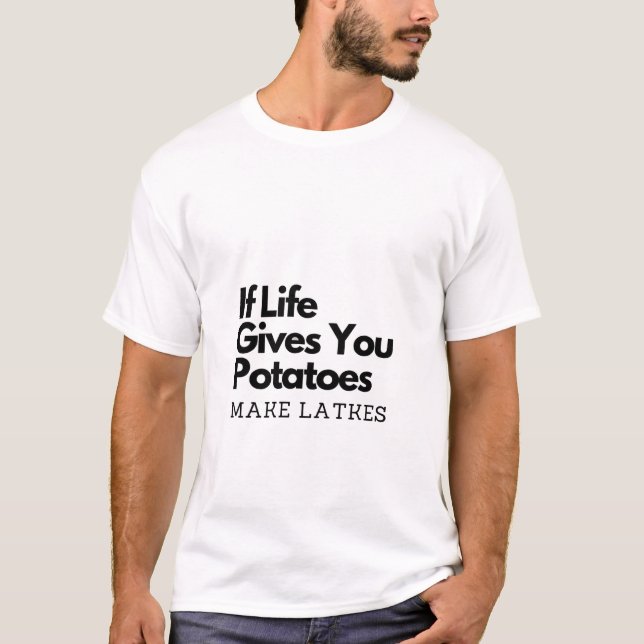 If Life Gives you a Potatoes Make a Latke  T-Shirt (Front)