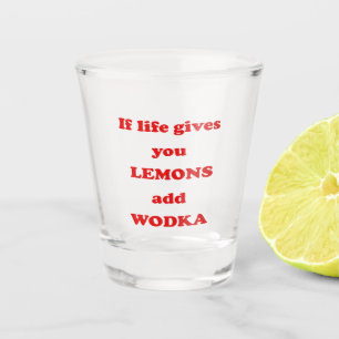 If life gives you lemons, add vodka - Funny Quote Shot Glass