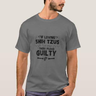 If Loving Shih Tzus Is A Crime The I Plead, The Bo T-Shirt