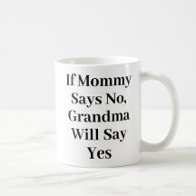 If Mommy Says No Grandma Says Yes Funny