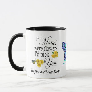 If Moms were Flowers Id Pick you - Happy B day Mom Mug