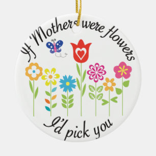 IF MOTHERS WERE FLOWERS I'D PICK YOU CERAMIC ORNAMENT
