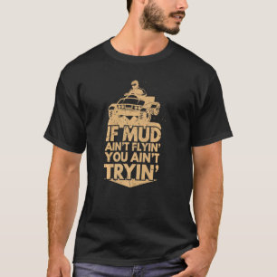 If Mud Aint Flyin You Aint Tryin Quad Atv T-Shirt