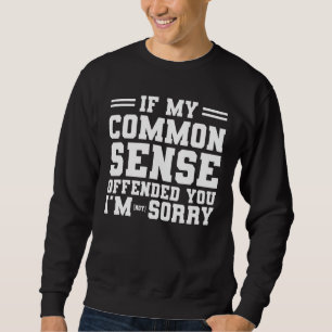 If My Common Sense Offended You I am Not Sorry Sar Sweatshirt