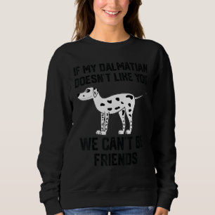 if my dalmatian doesn't like you we can't be frien sweatshirt