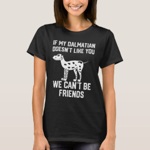 if my dalmatian doesn't like you we can't be frien T-Shirt
