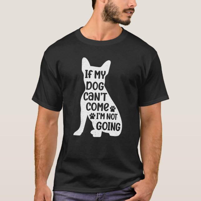If my Dog can't Come I'm not Going Funny Graphic D T-Shirt (Front)