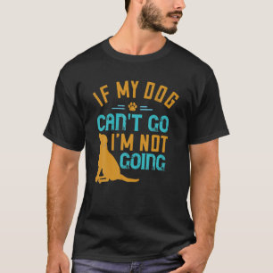 If My Dog Can't Go I'm Not Going Funny Dog Lover's T-Shirt