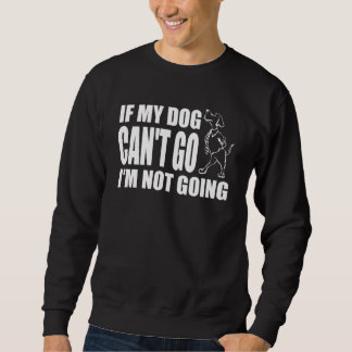 If My Dog Can't Go I'm Not Going Funny Saying Dog Sweatshirt