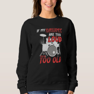 If My Drums Are Too Loud You're Too Old Awesome Dr Sweatshirt