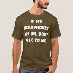 If my headphones are on dont talk to me T-Shirt