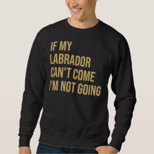 If My Labrador Can& 39 T Come I& 39 M Not Go Sweatshirt