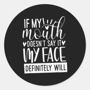 If My Mouth Doesn’t Say It, Funny Sarcastic Quotes Classic Round Sticker