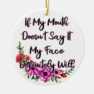 If My Mouth Doesn't Say It My Face Definitely Will Ceramic Ornament