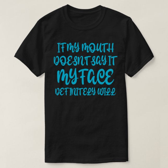 If My Mouth Doesnt Say It My Face Definitely Will  T-Shirt (Design Front)