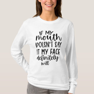If my mouth doesnt say it my face does T-Shirt