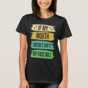 If My Mouth Doesnu2019t Say It My Face Will 4 T-Shirt
