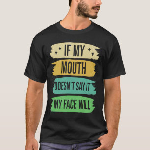 If My Mouth Doesnu2019t Say It My Face Will 4 T-Shirt